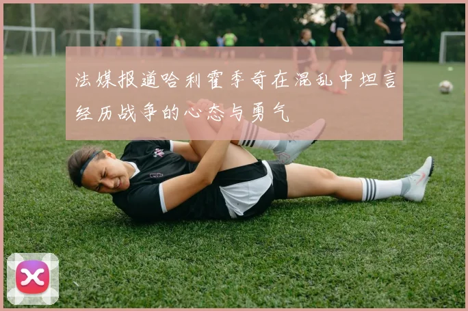 法媒报道哈利霍季奇在混乱中坦言经历战争的心态与勇气
