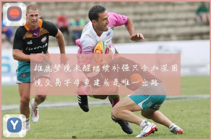 雄鹿梦境未醒继续补强只会加深困境交易字母重建或是唯一出路