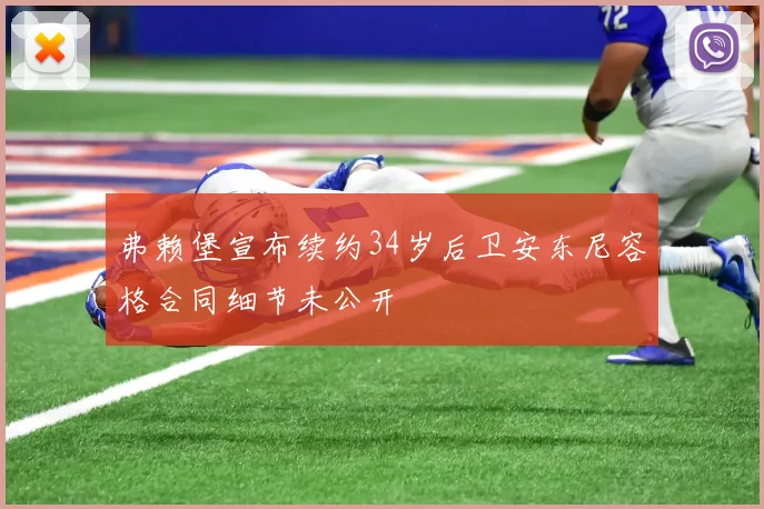 弗赖堡宣布续约34岁后卫安东尼容格合同细节未公开
