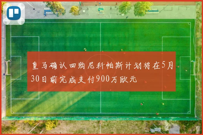 皇马确认回购尼科帕斯计划将在5月30日前完成支付900万欧元
