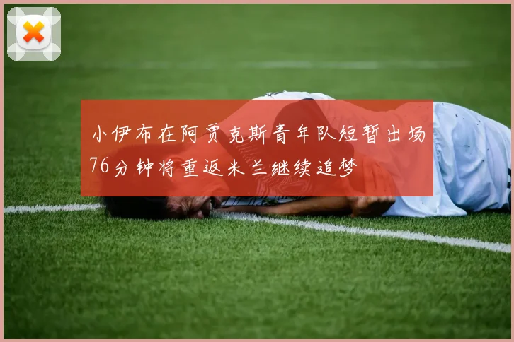 小伊布在阿贾克斯青年队短暂出场76分钟将重返米兰继续追梦