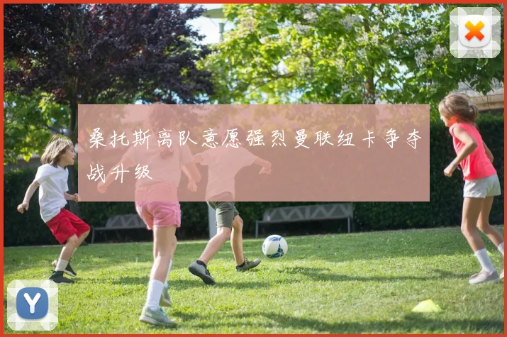 桑托斯离队意愿强烈曼联纽卡争夺战升级