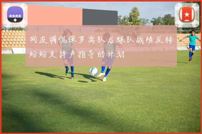网友调侃保罗离队后球队战绩反转纷纷支持卢指导的计划