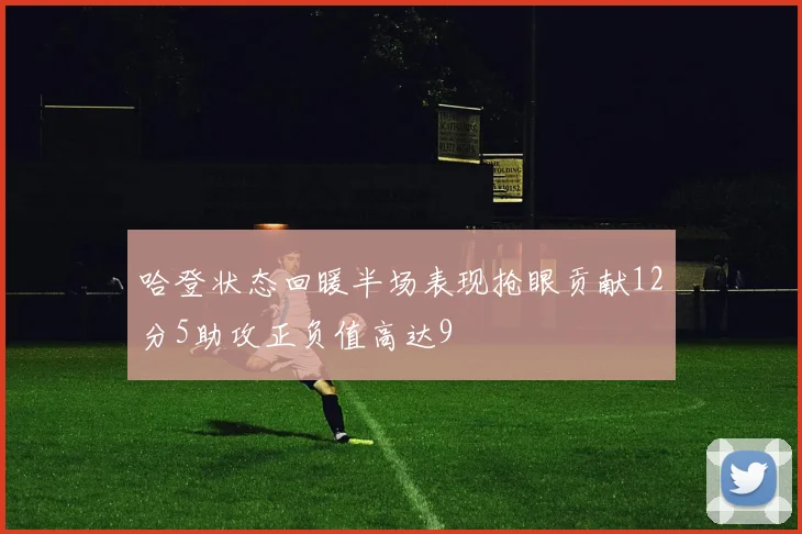 哈登状态回暖半场表现抢眼贡献12分5助攻正负值高达9