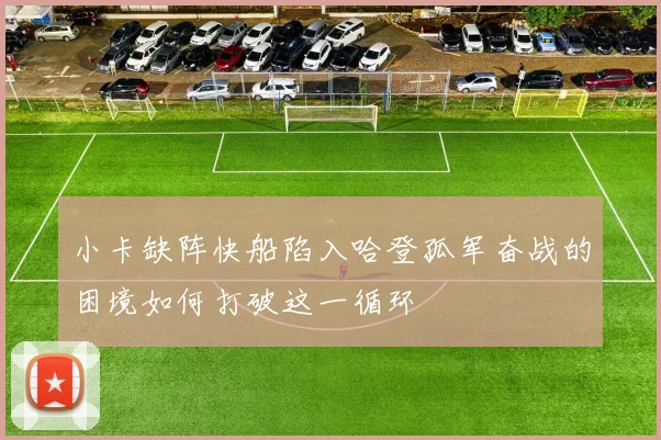 小卡缺阵快船陷入哈登孤军奋战的困境如何打破这一循环