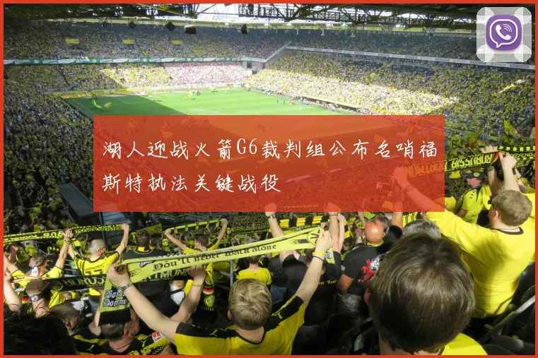 湖人迎战火箭G6裁判组公布名哨福斯特执法关键战役