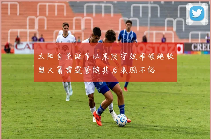 太阳自圣诞节以来防守效率领跑联盟火箭雷霆紧随其后表现不俗