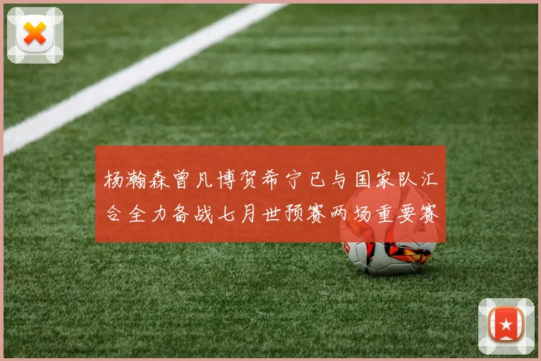 杨瀚森曾凡博贺希宁已与国家队汇合全力备战七月世预赛两场重要赛事