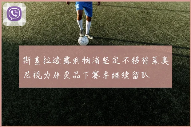 斯基拉透露利物浦坚定不移将莱奥尼视为非卖品下赛季继续留队