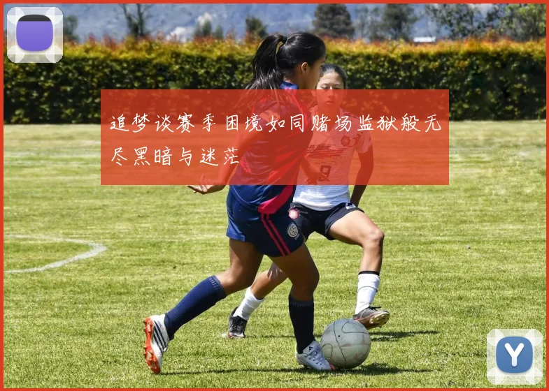 追梦谈赛季困境如同赌场监狱般无尽黑暗与迷茫