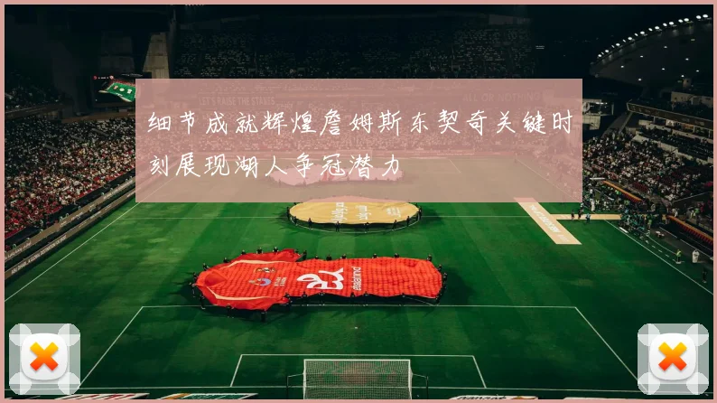 细节成就辉煌詹姆斯东契奇关键时刻展现湖人争冠潜力