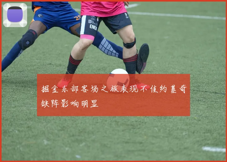 掘金东部客场之旅表现不佳约基奇缺阵影响明显
